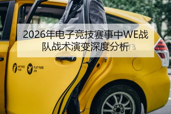 2026年电子竞技赛事中WE战队战术演变深度分析