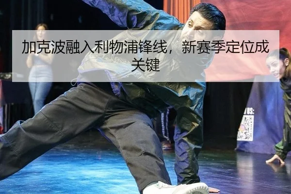 jia-ke-bo-rong-ru-li-wu-pu-feng-xian-xin-sai-ji-ding-wei-cheng-guan-jian-3-180.jpg