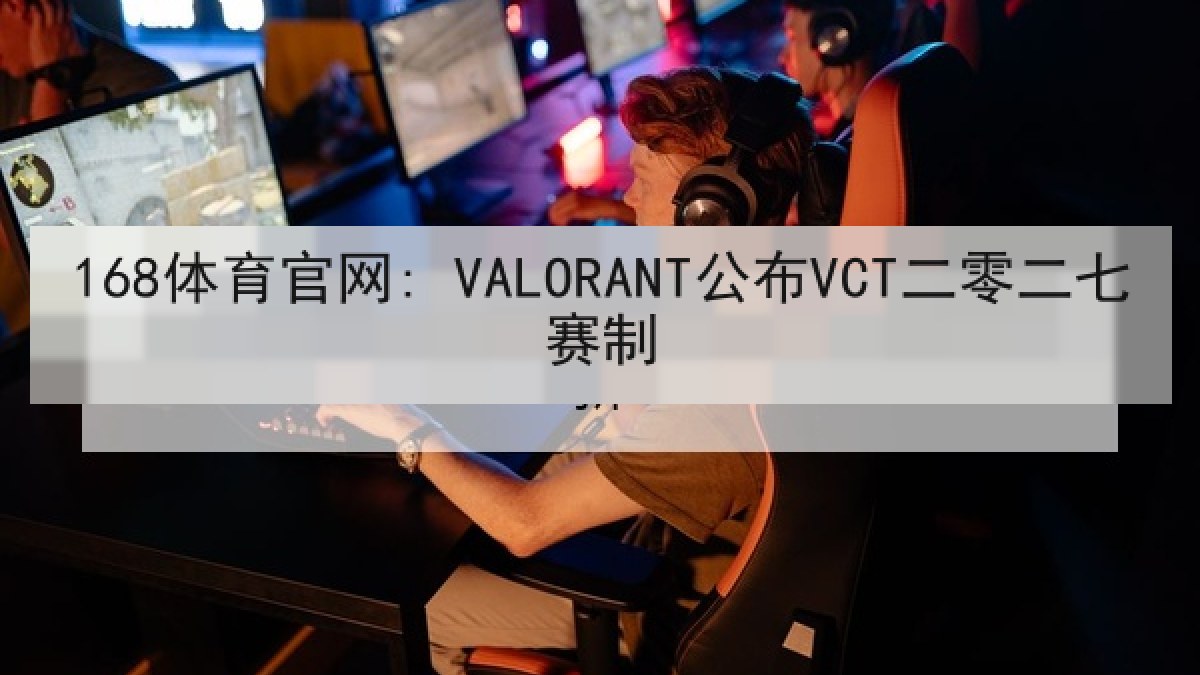 168体育官网: VALORANT公布VCT二零二七赛制