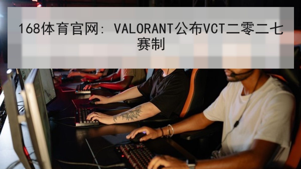 168体育官网: VALORANT公布VCT二零二七赛制
