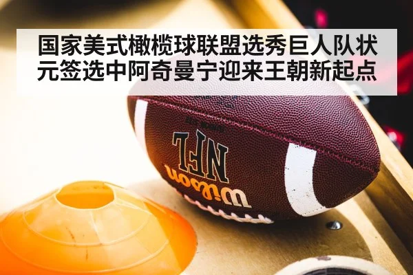 国家美式橄榄球联盟选秀巨人队状元签选中阿奇曼宁迎来王朝新起点
