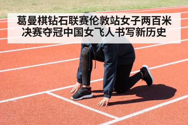 葛曼棋钻石联赛伦敦站女子两百米决赛夺冠中国女飞人书写新历史