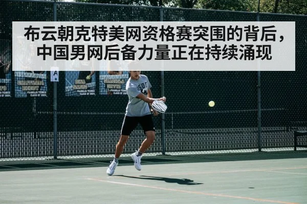 布云朝克特美网资格赛突围的背后，中国男网后备力量正在持续涌现